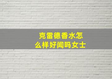 克雷德香水怎么样好闻吗女士