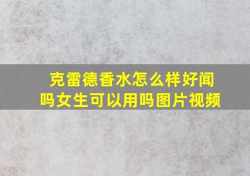 克雷德香水怎么样好闻吗女生可以用吗图片视频