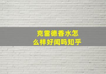 克雷德香水怎么样好闻吗知乎