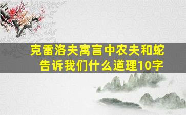 克雷洛夫寓言中农夫和蛇告诉我们什么道理10字