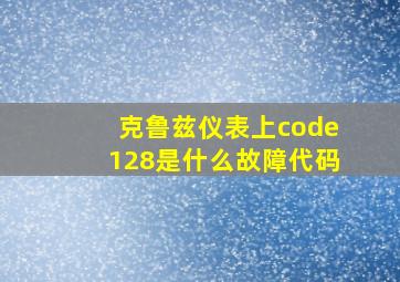 克鲁兹仪表上code128是什么故障代码