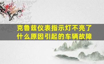 克鲁兹仪表指示灯不亮了什么原因引起的车辆故障