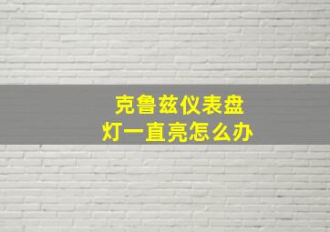 克鲁兹仪表盘灯一直亮怎么办