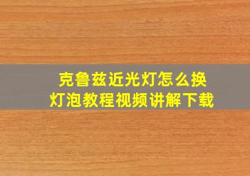 克鲁兹近光灯怎么换灯泡教程视频讲解下载