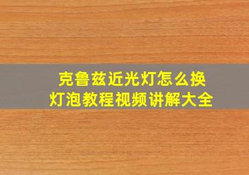 克鲁兹近光灯怎么换灯泡教程视频讲解大全