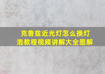 克鲁兹近光灯怎么换灯泡教程视频讲解大全图解