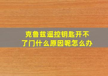 克鲁兹遥控钥匙开不了门什么原因呢怎么办