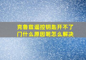 克鲁兹遥控钥匙开不了门什么原因呢怎么解决