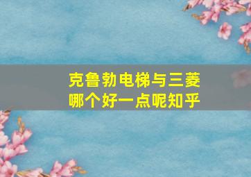 克鲁勃电梯与三菱哪个好一点呢知乎