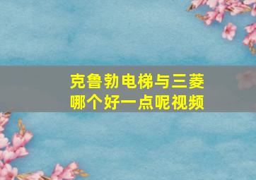 克鲁勃电梯与三菱哪个好一点呢视频