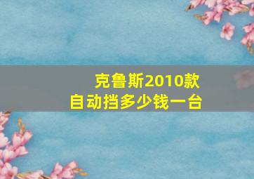 克鲁斯2010款自动挡多少钱一台