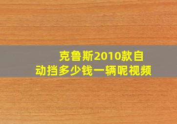 克鲁斯2010款自动挡多少钱一辆呢视频