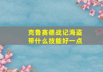 克鲁赛德战记海盗带什么技能好一点