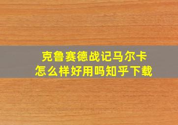 克鲁赛德战记马尔卡怎么样好用吗知乎下载