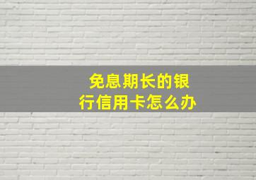 免息期长的银行信用卡怎么办