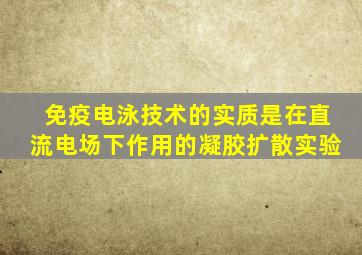 免疫电泳技术的实质是在直流电场下作用的凝胶扩散实验