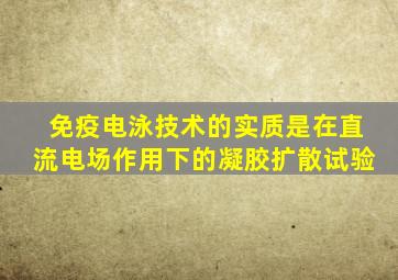 免疫电泳技术的实质是在直流电场作用下的凝胶扩散试验