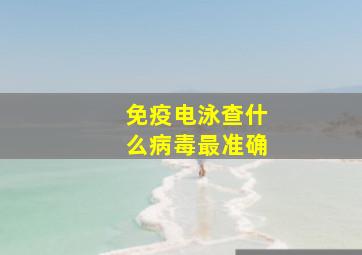 免疫电泳查什么病毒最准确