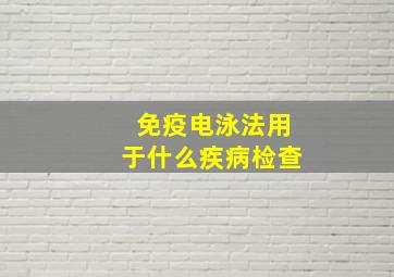 免疫电泳法用于什么疾病检查