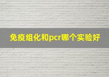 免疫组化和pcr哪个实验好