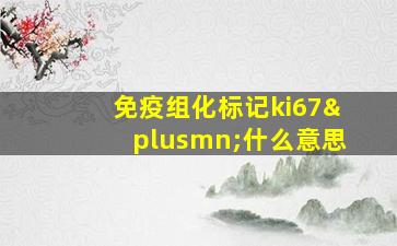 免疫组化标记ki67±什么意思