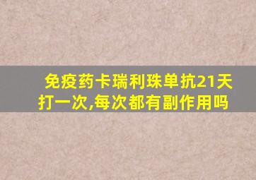 免疫药卡瑞利珠单抗21天打一次,每次都有副作用吗