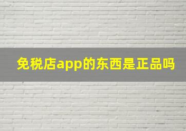 免税店app的东西是正品吗