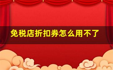 免税店折扣券怎么用不了