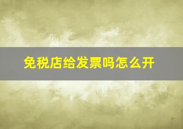 免税店给发票吗怎么开