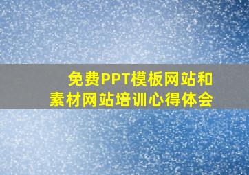 免费PPT模板网站和素材网站培训心得体会