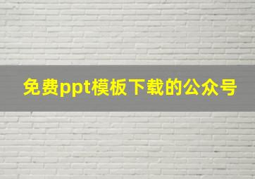 免费ppt模板下载的公众号