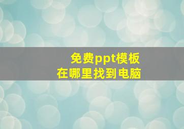 免费ppt模板在哪里找到电脑