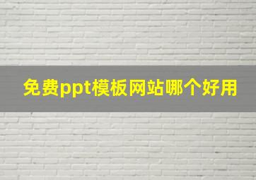 免费ppt模板网站哪个好用