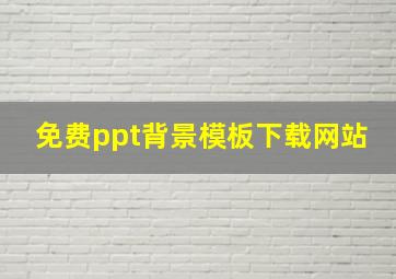 免费ppt背景模板下载网站