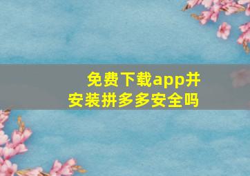 免费下载app并安装拼多多安全吗