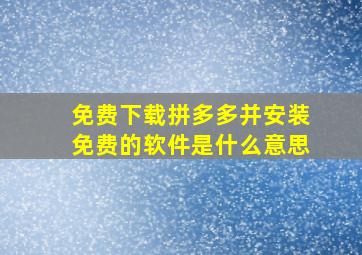 免费下载拼多多并安装免费的软件是什么意思