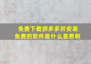 免费下载拼多多并安装免费的软件是什么意思啊