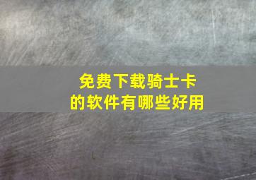 免费下载骑士卡的软件有哪些好用