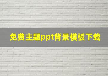 免费主题ppt背景模板下载