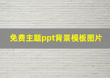 免费主题ppt背景模板图片