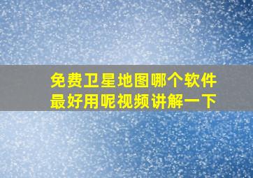 免费卫星地图哪个软件最好用呢视频讲解一下