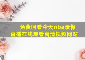 免费回看今天nba录像直播在线观看高清视频网站