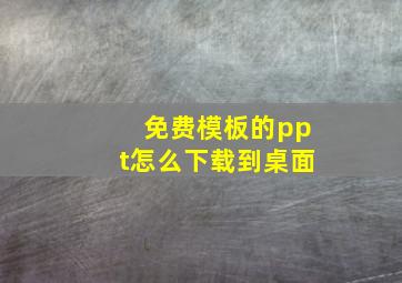 免费模板的ppt怎么下载到桌面