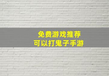 免费游戏推荐可以打鬼子手游