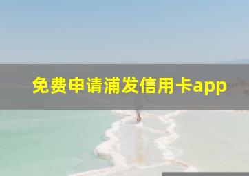 免费申请浦发信用卡app