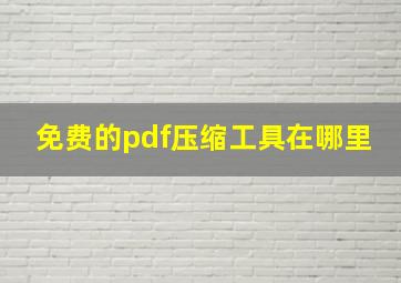 免费的pdf压缩工具在哪里