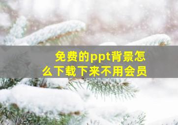 免费的ppt背景怎么下载下来不用会员