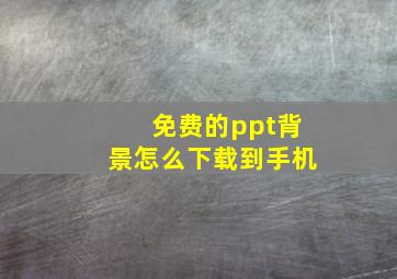 免费的ppt背景怎么下载到手机