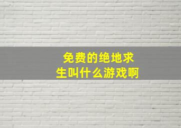 免费的绝地求生叫什么游戏啊