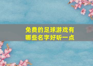 免费的足球游戏有哪些名字好听一点